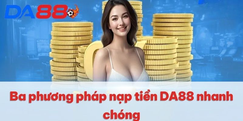 Nạp Tiền DA88 | Giao Dịch Siêu Tốc, Trải Nghiệm An Toàn 2 Ba phương pháp nạp tiền DA88 nhanh chóng