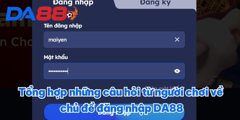 ĐĂNG NHẬP DA88: QUY TRÌNH DỄ DÀNG, CÁ CƯỢC CHUYÊN NGHIỆP 4 Tổng hợp những câu hỏi từ người chơi về chủ đề đăng nhập DA88