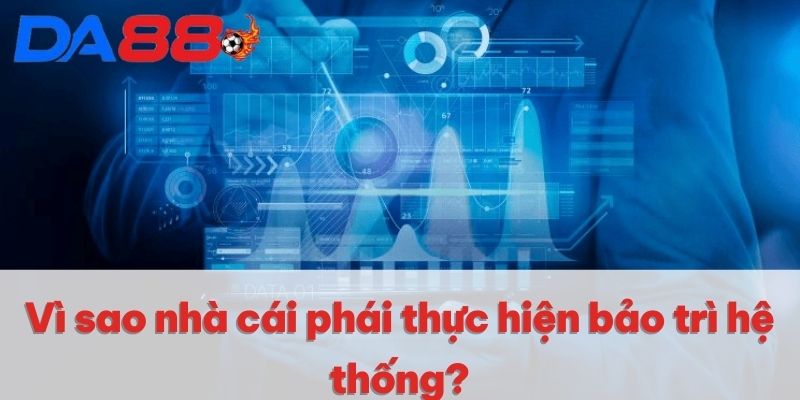 DA88 Bảo Trì | Nguyên Nhân Và Lý Do Nhà Cái Thực Hiện 3 Vì sao nhà cái phải thực hiện bảo trì hệ thống?